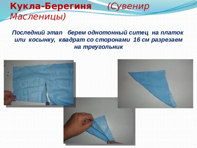 Кукла-Берегиня (Сувенир Масленицы) Последний этап берем однотонный ситец на платок или косынку, квадрат со сторонами 16 см разрезаем на треугольник 