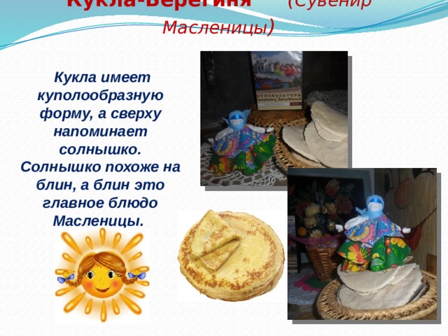 Кукла-Берегиня ( Сувенир Масленицы )  Кукла имеет куполообразную форму, а сверху напоминает солнышко. Солнышко похоже на блин, а блин это главное блюдо Масленицы. .  