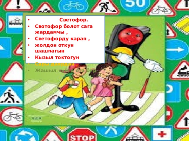  Светофор. Свотофор болот сага жардамчы , Светофорду карап , жолдон откун шашпагын Кызыл токтогун Сары даярдан , Жашыл куйсо ото бер 