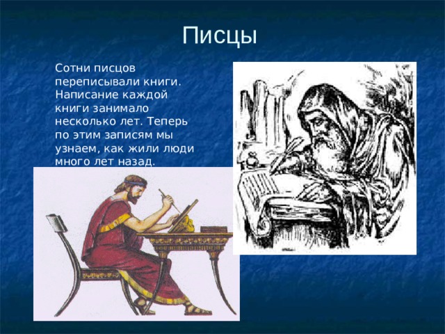 Писцы Сотни писцов переписывали книги. Написание каждой книги занимало несколько лет. Теперь по этим записям мы узнаем, как жили люди много лет назад. 