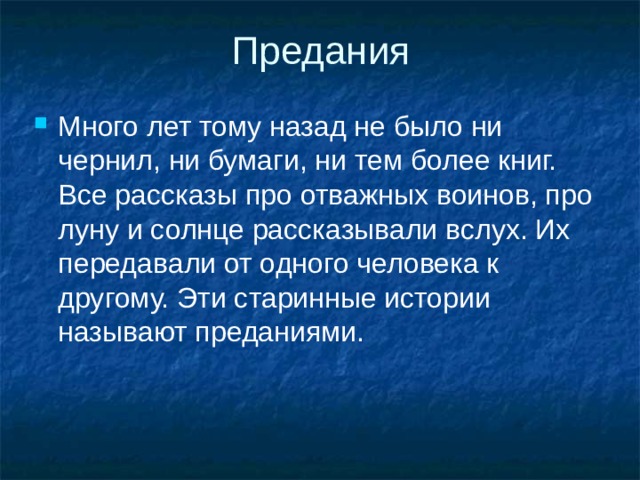 Предания Много лет тому назад не было ни чернил, ни бумаги, ни тем более книг. Все рассказы про отважных воинов, про луну и солнце рассказывали вслух. Их передавали от одного человека к другому. Эти старинные истории называют преданиями. 