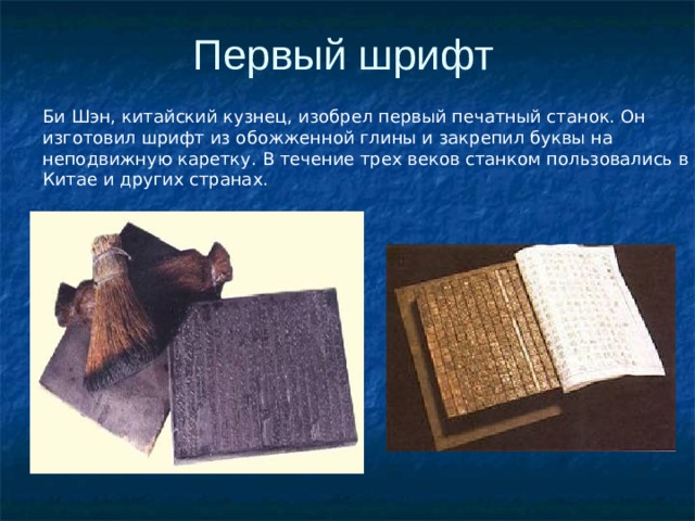 Первый шрифт Би Шэн, китайский кузнец, изобрел первый печатный станок. Он изготовил шрифт из обожженной глины и закрепил буквы на неподвижную каретку. В течение трех веков станком пользовались в Китае и других странах. 