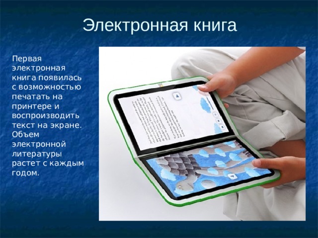 Электронная книга Первая электронная книга появилась с возможностью печатать на принтере и воспроизводить текст на экране. Объем электронной литературы растет с каждым годом. 