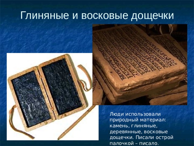 Глиняные и восковые дощечки Люди использовали природный материал: камень, глиняные, деревянные, восковые дощечки. Писали острой палочкой – писало. 