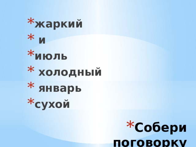 жаркий  и июль  холодный  январь сухой Собери поговорку 