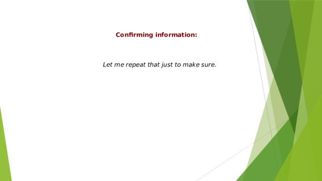 Confirming information: Let me repeat that just to make sure. 