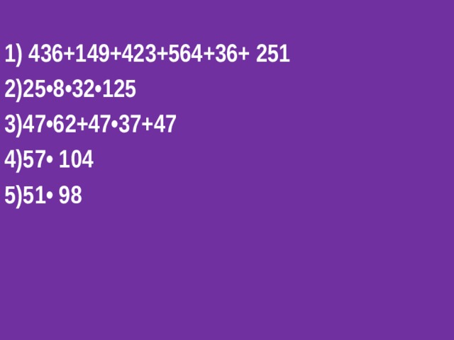 1) 436+149+423+564+36+ 251 2)25•8•32•125 3)47•62+47•37+47 4)57• 104 5)51• 98  
