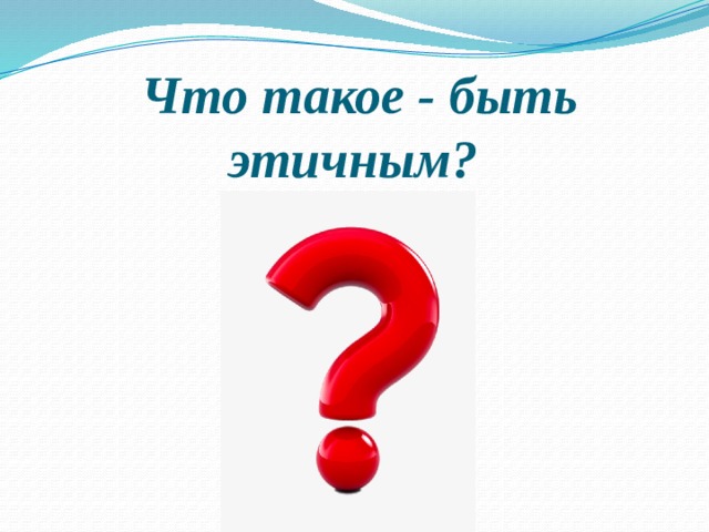Что такое - быть этичным? 