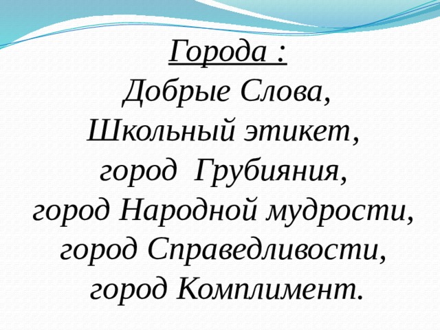     Города :  Добрые Слова,  Школьный этикет,  город Грубияния,  город Народной мудрости,  город Справедливости,  город Комплимент.   