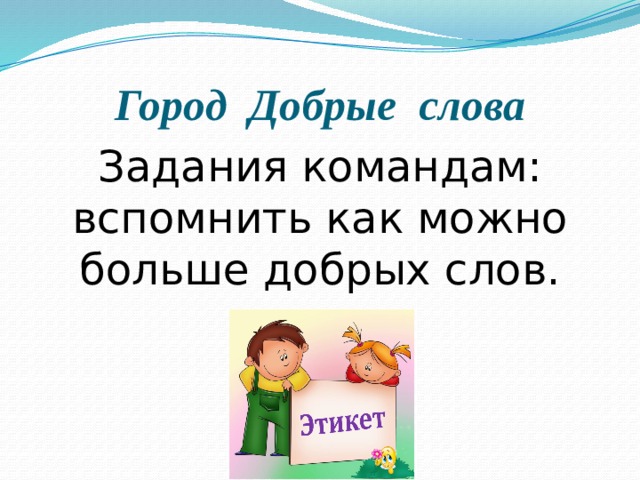 Город Добрые слова Задания командам: вспомнить как можно больше добрых слов. 
