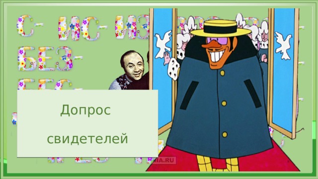 Допрос   свидетелей Ведущие являются гиперссылкой на песенку радионяни. Первая часть приставок появляется по щелчку, остальные – после предыдущих После песни учитель задаёт вопрос: «Что вы узнали из показаний свидетелей? О чём нам надо знать и что помнить?»  