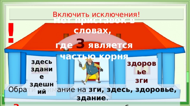 Включить исключения! ! Нет приставок в словах, где  З является частью корня здесь  здание  здешний здоровье зги Обрати внимание на  зги, здесь, здоровье, здание . З  нельзя в них отделить, чтобы смысл не повредить 
