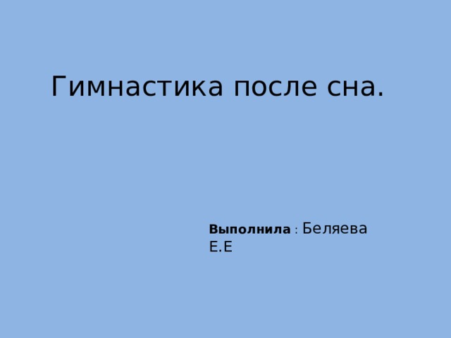 Гимнастика после сна. Выполнила : Беляева Е.Е 