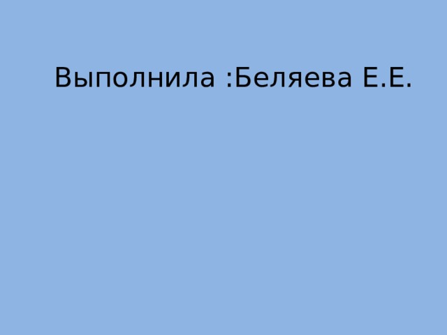 Выполнила :Беляева Е.Е. 