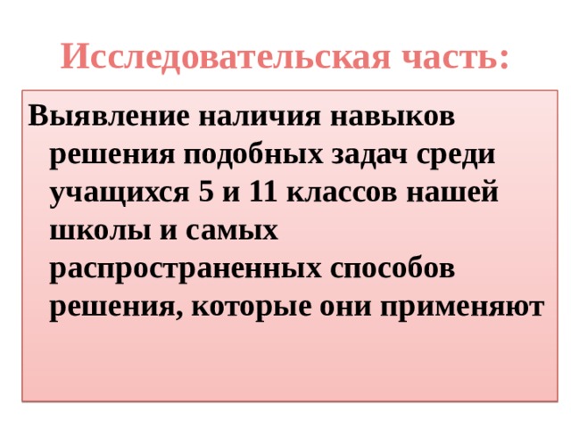 Исследовательская часть: Выявление наличия навыков решения подобных задач среди учащихся 5 и 11 классов нашей школы и самых распространенных способов решения, которые они применяют 