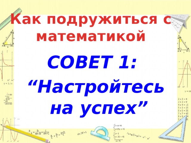 Как подружиться с математикой СОВЕТ 1:  “ Настройтесь на успех” 