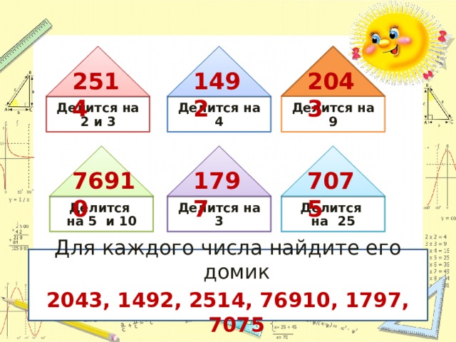 1492 2043 2514 Делится на 2 и 3 Делится на 4 Делится на 9 76910 1797 7075 Делится на 3 Делится на 5 и 10 Делится на 25 Для каждого числа найдите его домик 2043, 1492, 2514, 76910, 1797, 7075  