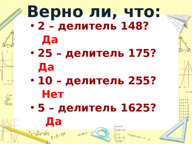 Верно ли, что: 2 – делитель 148?  Да 25 – делитель 175?  Да 10 – делитель 255?  Нет 5 – делитель 1625?  Да 