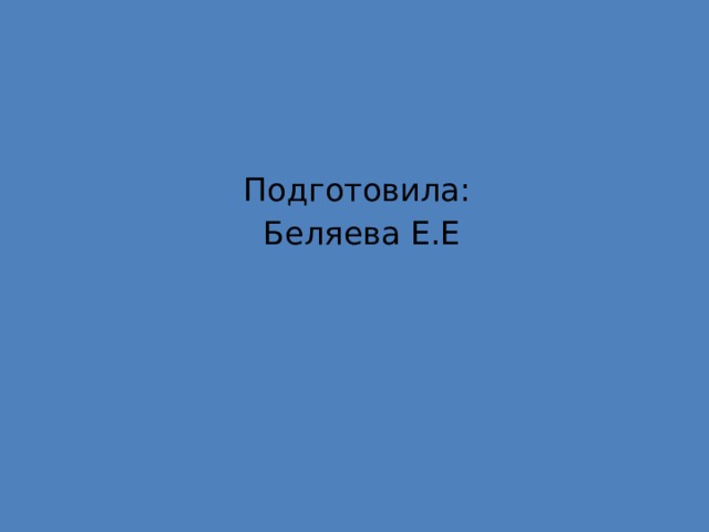 Подготовила:  Беляева Е.Е 