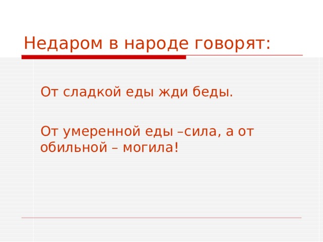 Недаром в народе говорят:  От сладкой еды жди беды.  От умеренной еды –сила, а от обильной – могила! 
