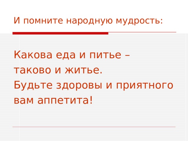 И помните народную мудрость: Какова еда и питье – таково и житье. Будьте здоровы и приятного вам аппетита! 