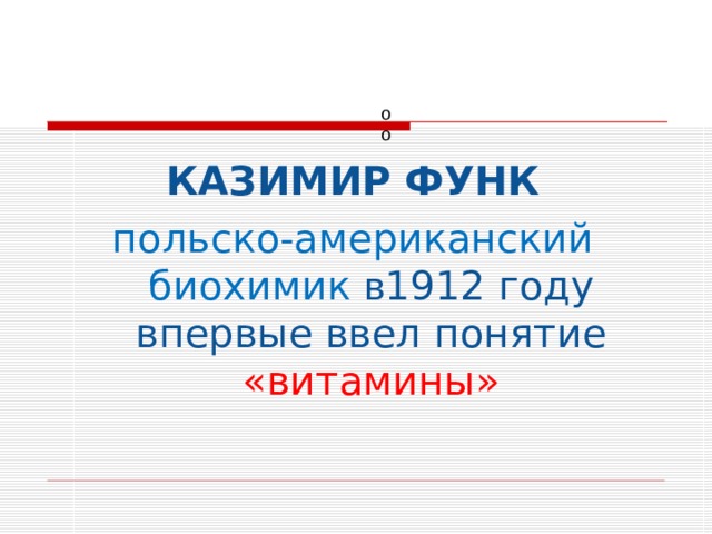 оо КАЗИМИР ФУНК польско-американский биохимик в 1912  году впервые ввел понятие «витамины» 