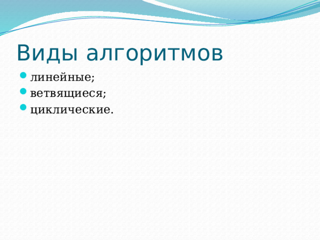 Виды алгоритмов линейные; ветвящиеся; циклические. 