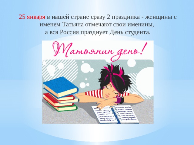   25 января в нашей стране сразу 2 праздника - женщины с именем Татьяна отмечают свои именины, а вся Россия празднует День студента. 