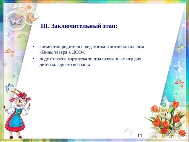  III. Заключительный этап: совместно родители с педагогом изготовили альбом «Виды театра в ДОО»; подготовлена картотека театрализованных игр для детей младшего возраста. Здесь продукт проекта. А это результат проекта.   