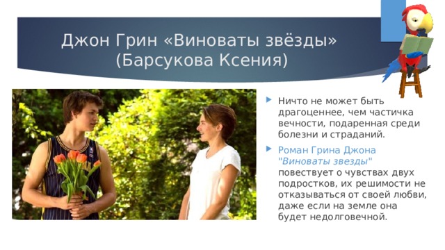 Джон Грин «Виноваты звёзды»  (Барсукова Ксения) Ничто не может быть драгоценнее, чем частичка вечности, подаренная среди болезни и страданий. Роман Грина Джона 