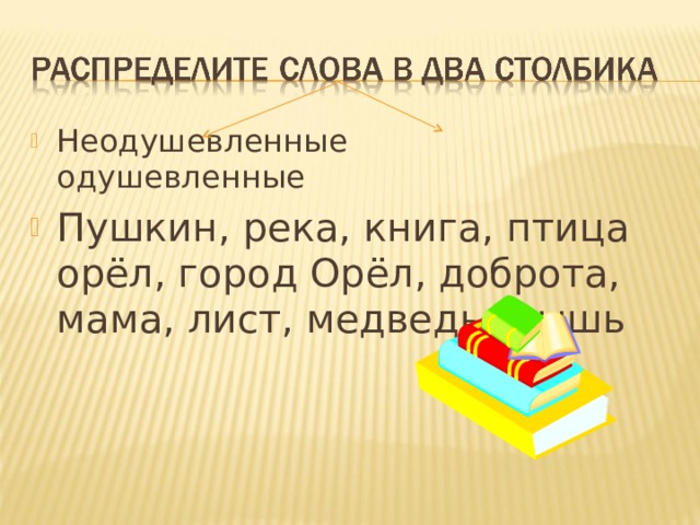 Неодушевленные одушевленные Пушкин, река, книга, птица орёл, город Орёл, доброта, мама, лист, медведь, мышь 