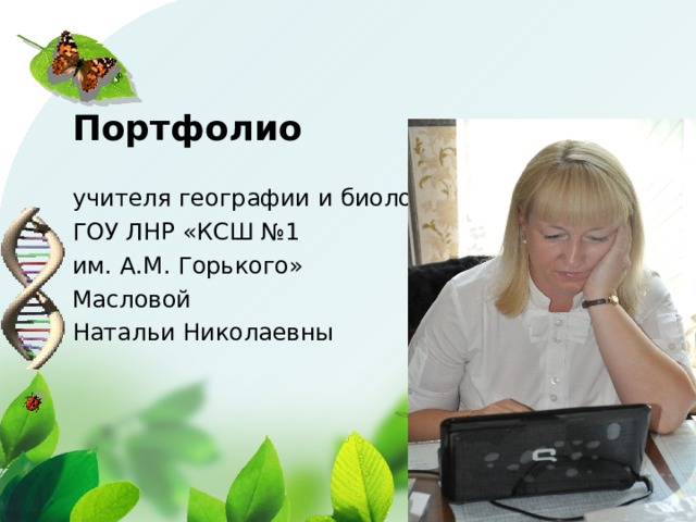 Портфолио учителя географии и биологии ГОУ ЛНР «КСШ №1 им. А.М. Горького» Масловой Натальи Николаевны 