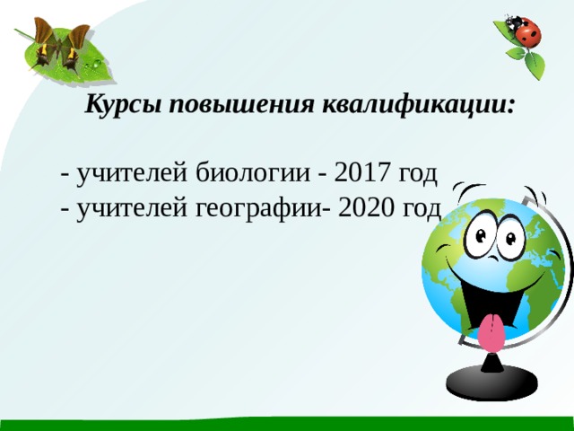 Курсы повышения квалификации:  - учителей биологии - 2017 год - учителей географии- 2020 год 