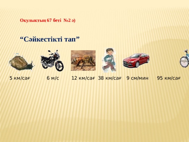 Оқулықтың 67 беті №2 ә)   “ Сәйкестікті тап” 5 км/сағ 6 м/с 12 км/сағ 38 км/сағ 9 см/мин 95 км/сағ 