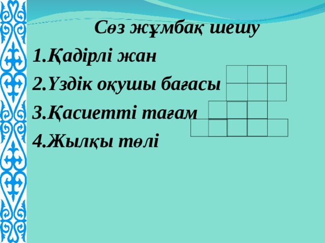 Сөз жұмбақ шешу 1.Қадірлі жан 2.Үздік оқушы бағасы 3.Қасиетті тағам 4.Жылқы төлі  