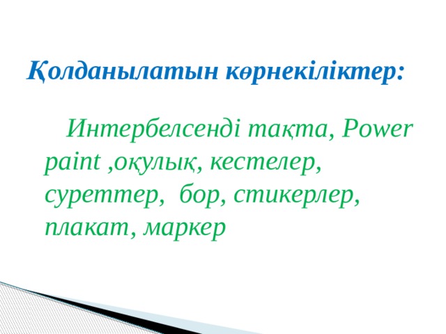 Қолданылатын көрнекіліктер:   Интербелсенді тақта, Power paint ,оқулық, кестелер, суреттер, бор, стикерлер, плакат, маркер 