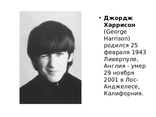 Джордж Харрисон (George Harrison) родился 25 февраля 1943 Ливерпуле, Англия - умер 29 ноября 2001 в Лос-Анджелесе, Калифорния. 