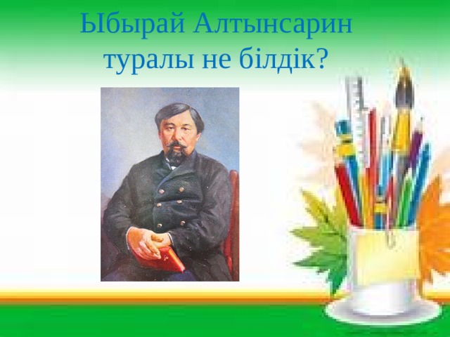 Ыбырай Алтынсарин туралы не білдік? 