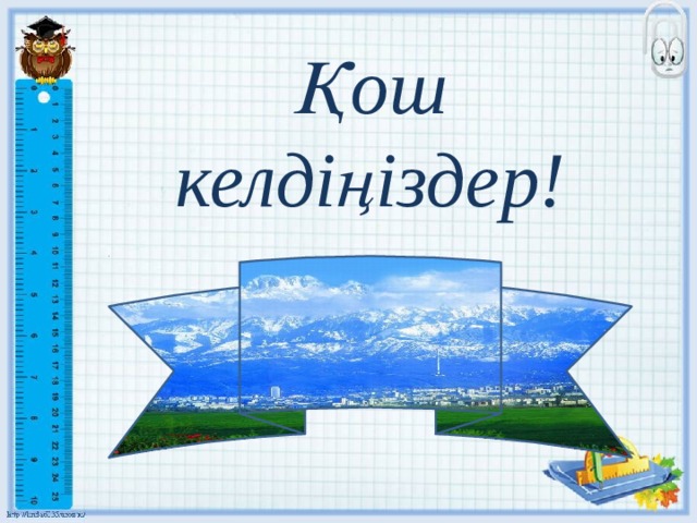 Қош келдіңіздер! 