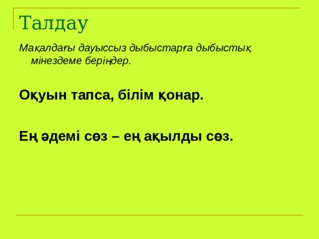 Талдау Мақалдағы дауыссыз дыбыстарға дыбыстық мінездеме беріңдер.  Оқуын тапса, білім қонар.  Ең әдемі сөз – ең ақылды сөз.  
