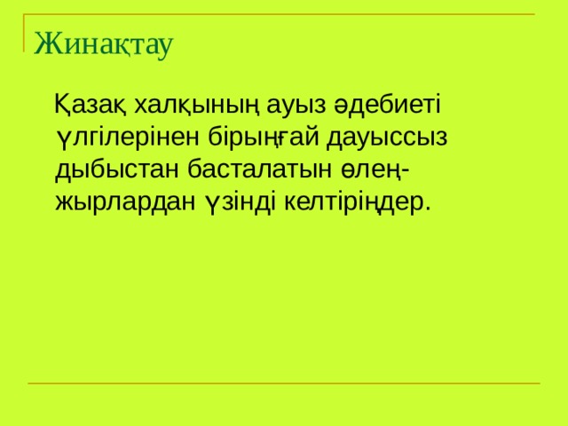 Жинақтау  Қазақ халқының ауыз әдебиеті үлгілерінен бірыңғай дауыссыз дыбыстан басталатын өлең-жырлардан үзінді келтіріңдер. 