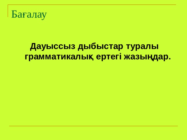 Бағалау Дауыссыз дыбыстар туралы грамматикалық ертегі жазыңдар.  