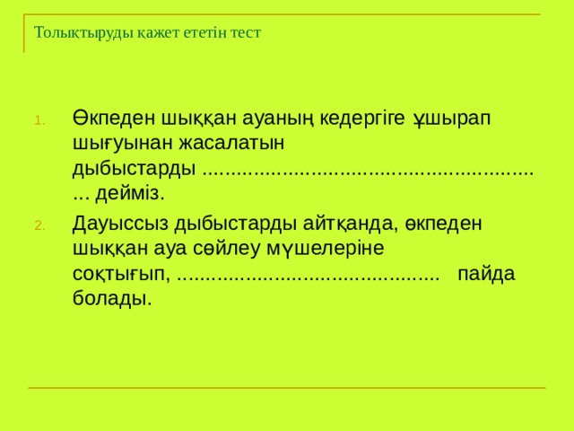 Толықтыруды қажет ететін тест Өкпеден шыққан ауаның кедергіге ұшырап шығуынан жасалатын дыбыстарды ............................................................. дейміз. Дауыссыз дыбыстарды айтқанда, өкпеден шыққан ауа сөйлеу мүшелеріне соқтығып, .............................................. пайда болады. 