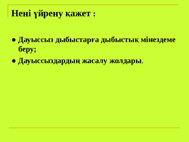 Нені үйрену қажет : ●  Дауыссыз дыбыстарға дыбыстық мінездеме беру; ●  Дауыссыздардың жасалу жолдары . 