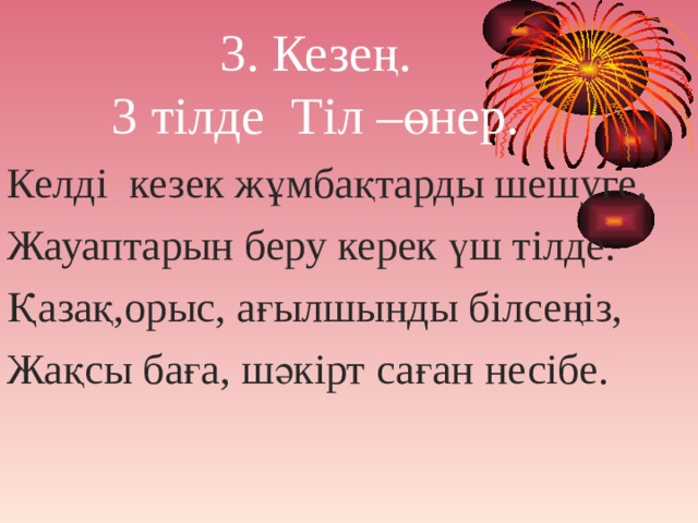 3. Кезең.  3 тілде Тіл –өнер. Келді кезек жұмбақтарды шешуге, Жауаптарын беру керек үш тілде. Қазақ,орыс, ағылшынды білсеңіз, Жақсы баға, шәкірт саған несібе. 
