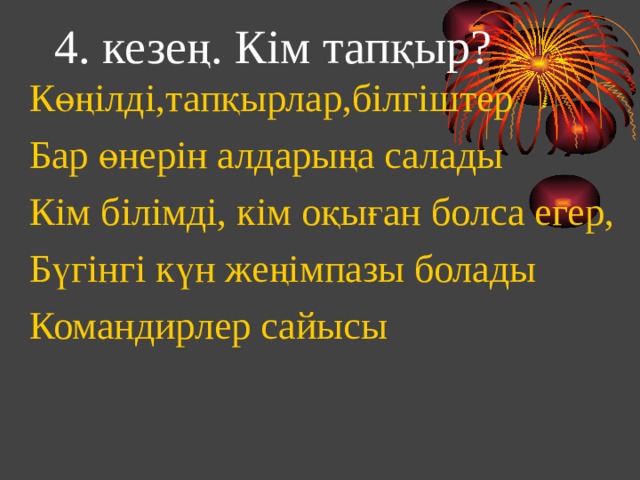 4. кезең. Кім тапқыр?   Көңілді,тапқырлар,білгіштер Бар өнерін алдарыңа салады Кім білімді, кім оқыған болса егер, Бүгінгі күн жеңімпазы болады Командирлер сайысы 
