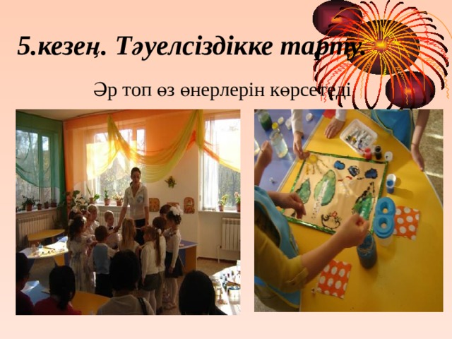 5.кезең. Тәуелсіздікке тарту. Әр топ өз өнерлерін көрсетеді 