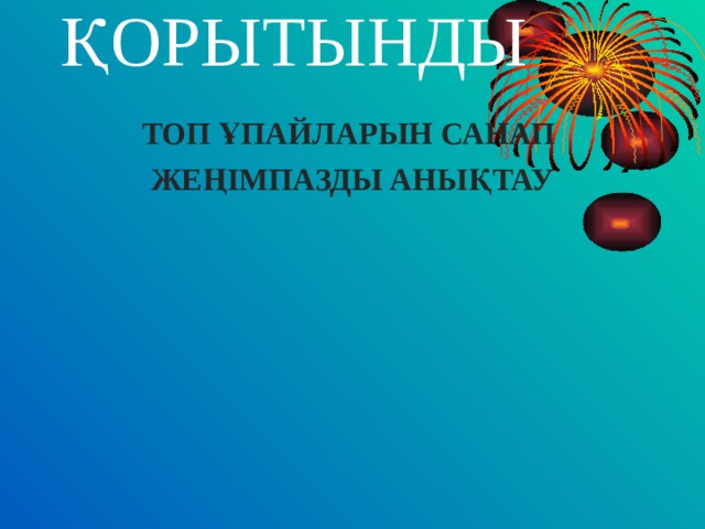 ҚОРЫТЫНДЫ   ТОП ҰПАЙЛАРЫН САНАП ЖЕҢІМПАЗДЫ АНЫҚТАУ 