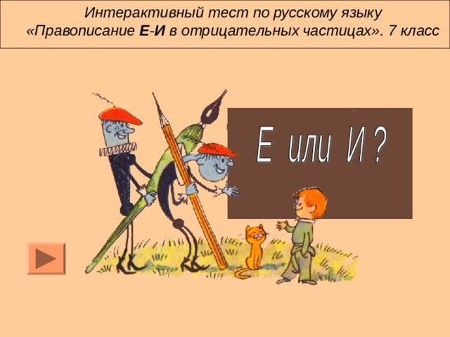 Интерактивный тест по русскому языку  «Правописание Е - И в отрицательных  частицах». 7 класс 