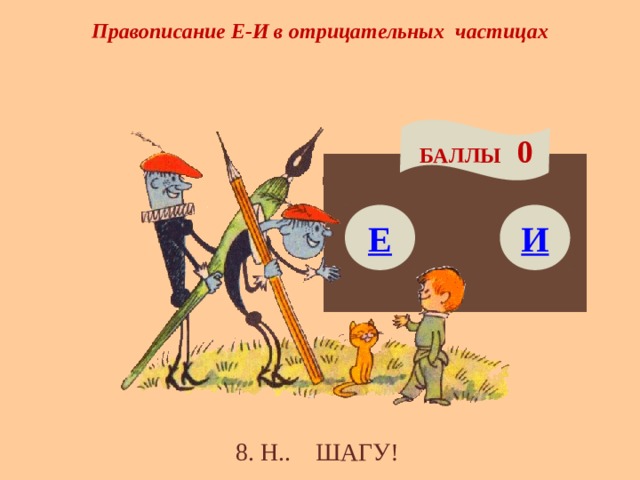 Правописание Е-И в отрицательных частицах БАЛЛЫ 0 Е И 8. Н.. ШАГУ! 